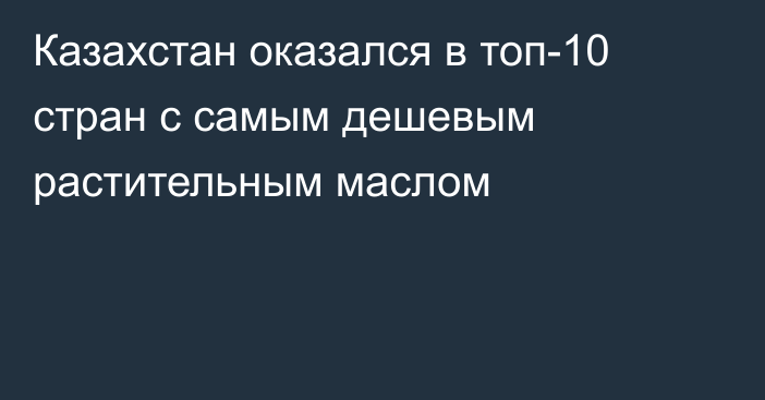 Казахстан оказался в топ-10 стран с самым дешевым растительным маслом