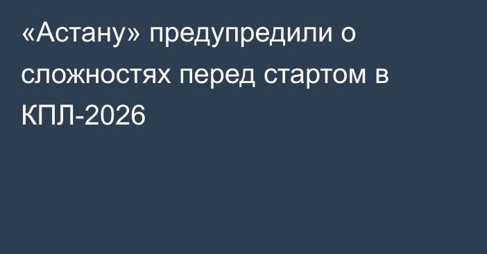 «Астану» предупредили о сложностях перед стартом в КПЛ-2026