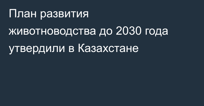 План развития животноводства до 2030 года утвердили в Казахстане