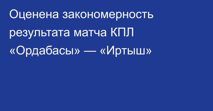 Оценена закономерность результата матча КПЛ «Ордабасы» — «Иртыш»
