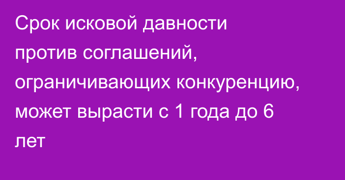 Срок исковой давности против соглашений, ограничивающих конкуренцию, может вырасти с 1 года до 6 лет