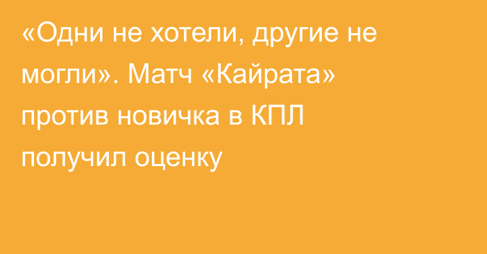 «Одни не хотели, другие не могли». Матч «Кайрата» против новичка в КПЛ получил оценку