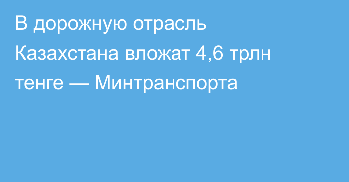 В дорожную отрасль Казахстана вложат 4,6 трлн тенге — Минтранспорта