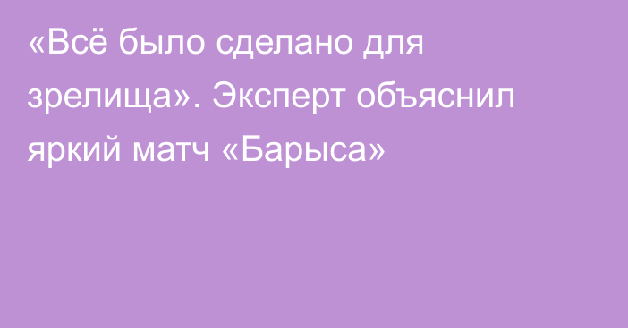 «Всё было сделано для зрелища». Эксперт объяснил яркий матч «Барыса»
