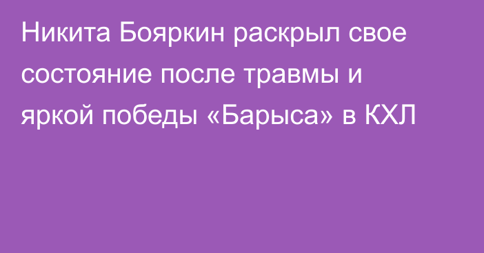 Никита Бояркин раскрыл свое состояние после травмы и яркой победы «Барыса» в КХЛ