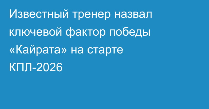 Известный тренер назвал ключевой фактор победы «Кайрата» на старте КПЛ-2026