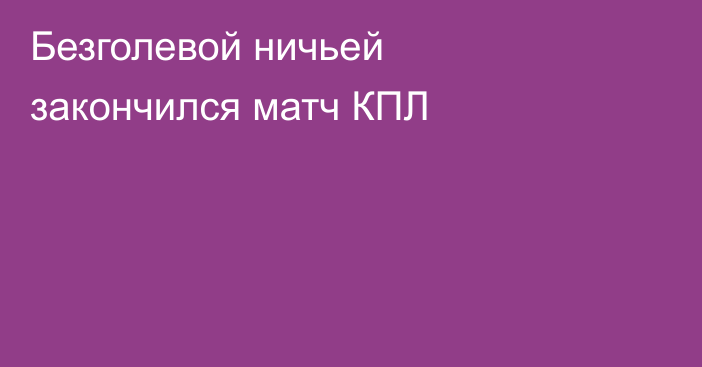 Безголевой ничьей закончился матч КПЛ