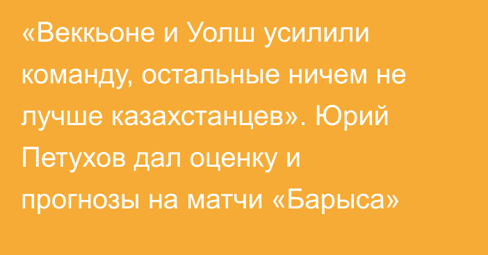 «Веккьоне и Уолш усилили команду, остальные ничем не лучше казахстанцев». Юрий Петухов дал оценку и прогнозы на матчи «Барыса»