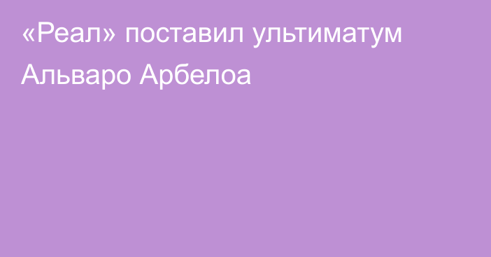 «Реал» поставил ультиматум Альваро Арбелоа