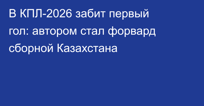В КПЛ-2026 забит первый гол: автором стал форвард сборной Казахстана