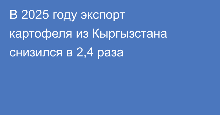 В 2025 году экспорт картофеля из Кыргызстана снизился в 2,4 раза