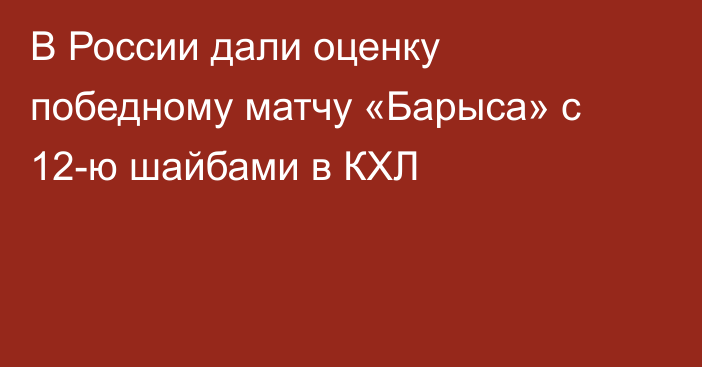 В России дали оценку победному матчу «Барыса» с 12-ю шайбами в КХЛ