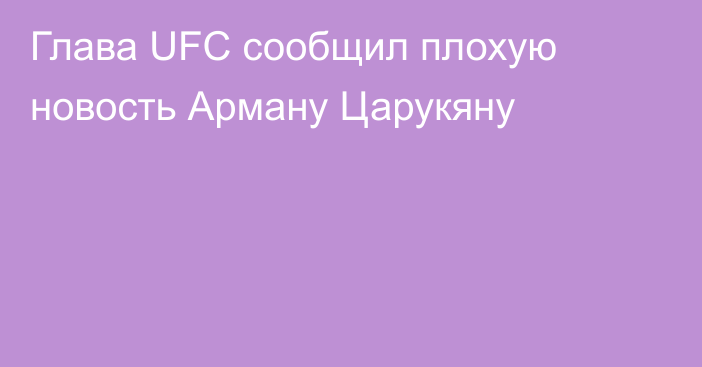 Глава UFC сообщил плохую новость Арману Царукяну
