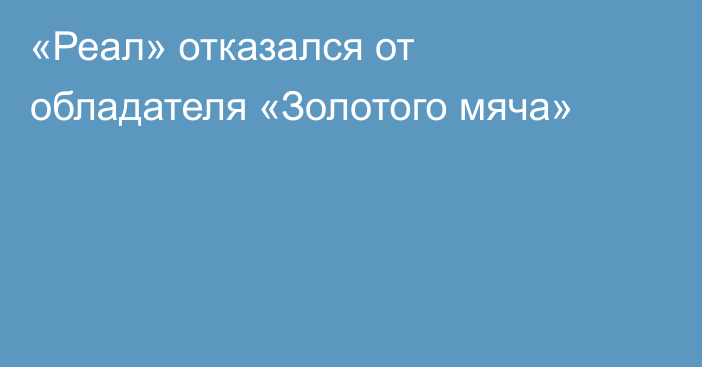 «Реал» отказался от обладателя «Золотого мяча»