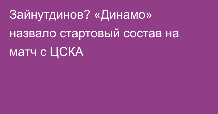 Зайнутдинов? «Динамо» назвало стартовый состав на матч с ЦСКА