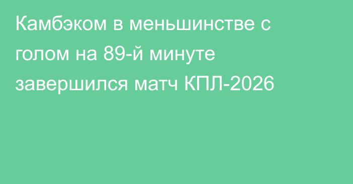 Камбэком в меньшинстве с голом на 89-й минуте завершился матч КПЛ-2026