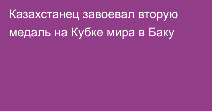 Казахстанец завоевал вторую медаль на Кубке мира в Баку