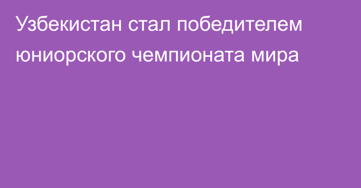 Узбекистан стал победителем юниорского чемпионата мира
