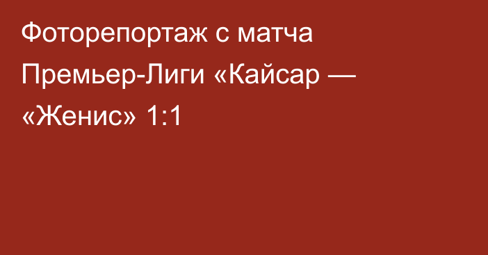 Фоторепортаж с матча Премьер-Лиги «Кайсар — «Женис» 1:1