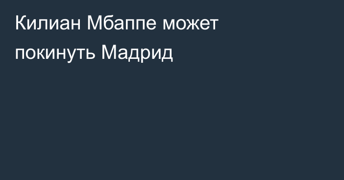 Килиан Мбаппе может покинуть Мадрид