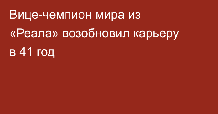 Вице-чемпион мира из «Реала» возобновил карьеру в 41 год