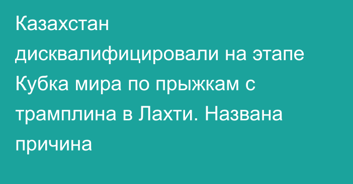 Казахстан дисквалифицировали на этапе Кубка мира по прыжкам с трамплина в Лахти. Названа причина