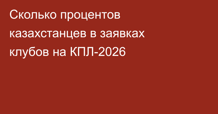 Сколько процентов казахстанцев в заявках клубов на КПЛ-2026