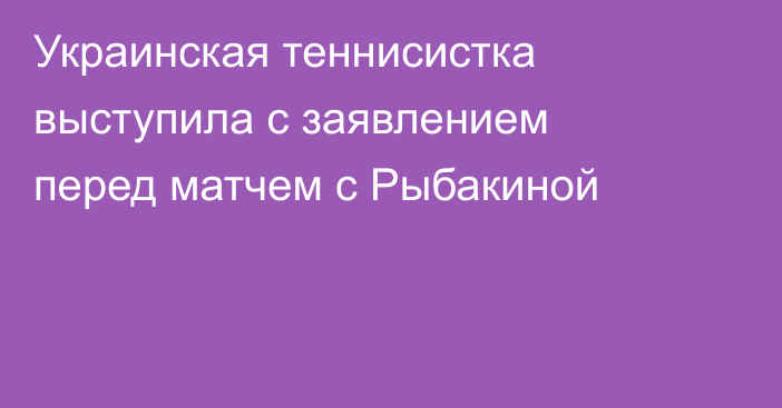 Украинская теннисистка выступила с заявлением перед матчем с Рыбакиной