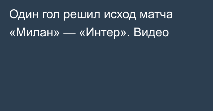 Один гол решил исход матча «Милан» — «Интер». Видео