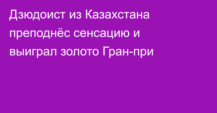 Дзюдоист из Казахстана преподнёс сенсацию и выиграл золото Гран-при