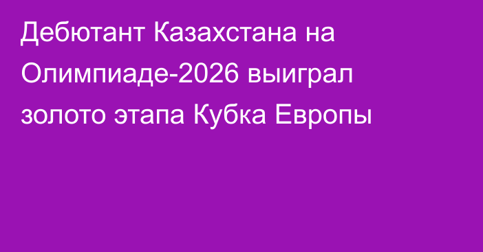 Дебютант Казахстана на Олимпиаде-2026 выиграл золото этапа Кубка Европы