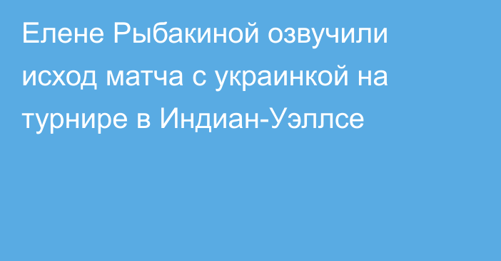 Елене Рыбакиной озвучили исход матча с украинкой на турнире в Индиан-Уэллсе