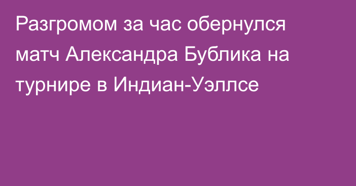 Разгромом за час обернулся матч Александра Бублика на турнире в Индиан-Уэллсе