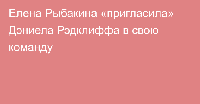 Елена Рыбакина «пригласила» Дэниела Рэдклиффа в свою команду