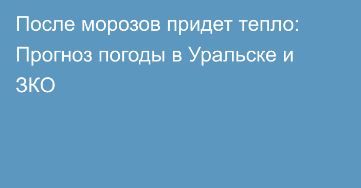 После морозов придет тепло: Прогноз погоды в Уральске и ЗКО