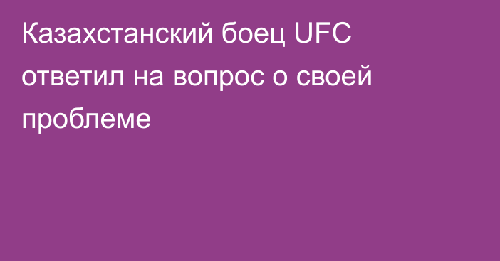 Казахстанский боец UFC ответил на вопрос о своей проблеме