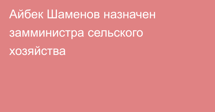 Айбек Шаменов назначен замминистра сельского хозяйства