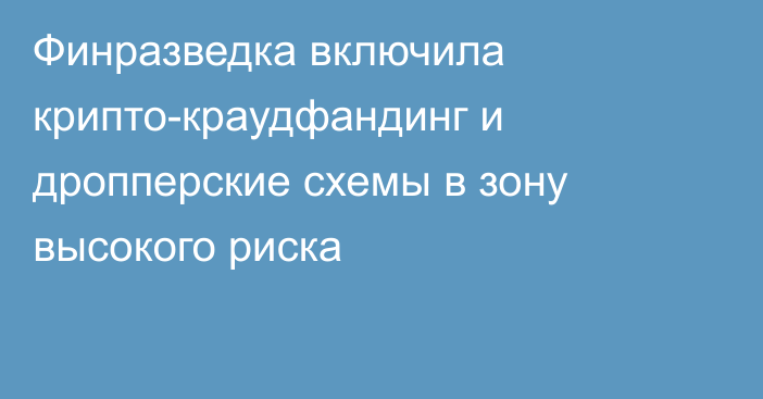 Финразведка включила крипто-краудфандинг и дропперские схемы в зону высокого риска