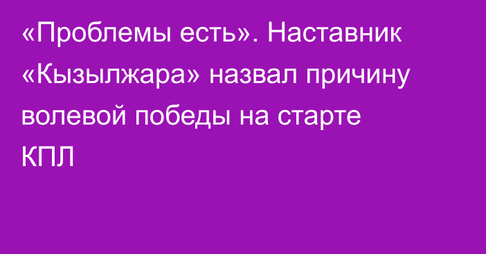 «Проблемы есть». Наставник «Кызылжара» назвал причину волевой победы на старте КПЛ