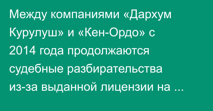Между компаниями «Дархум Курулуш» и «Кен-Ордо» с 2014 года продолжаются судебные разбирательства из-за выданной лицензии на месторождение, - депутат