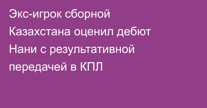 Экс-игрок сборной Казахстана оценил дебют Нани с результативной передачей в КПЛ