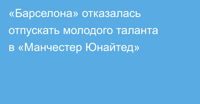 «Барселона» отказалась отпускать молодого таланта в «Манчестер Юнайтед»