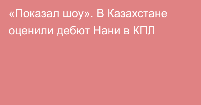 «Показал шоу». В Казахстане оценили дебют Нани в КПЛ