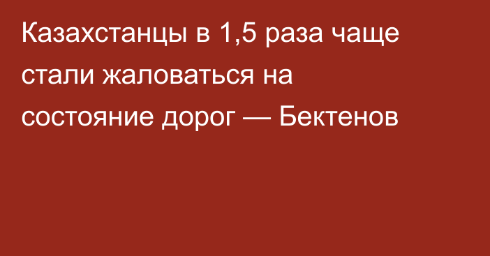 Казахстанцы в 1,5 раза чаще стали жаловаться на состояние дорог — Бектенов