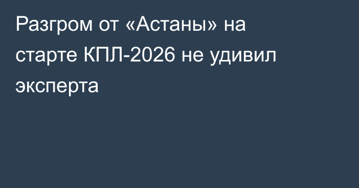 Разгром от «Астаны» на старте КПЛ-2026 не удивил эксперта