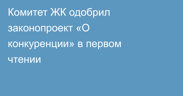 Комитет ЖК одобрил законопроект «О конкуренции» в первом чтении