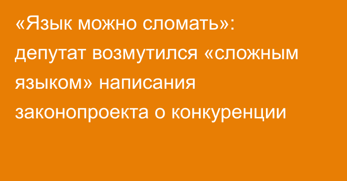 «Язык можно сломать»: депутат возмутился «сложным языком» написания законопроекта о конкуренции