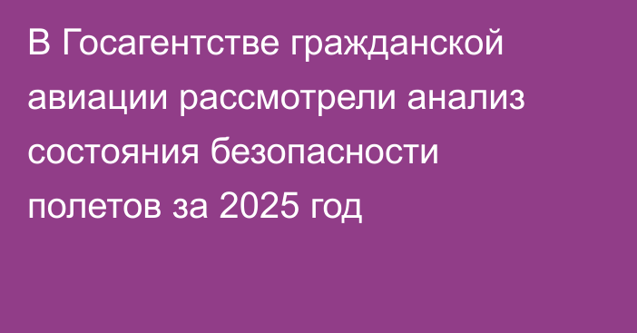 В Госагентстве гражданской авиации рассмотрели анализ состояния безопасности полетов за 2025 год