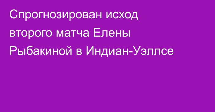 Спрогнозирован исход второго матча Елены Рыбакиной в Индиан-Уэллсе
