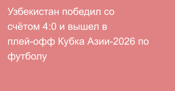 Узбекистан победил со счётом 4:0 и вышел в плей-офф Кубка Азии-2026 по футболу